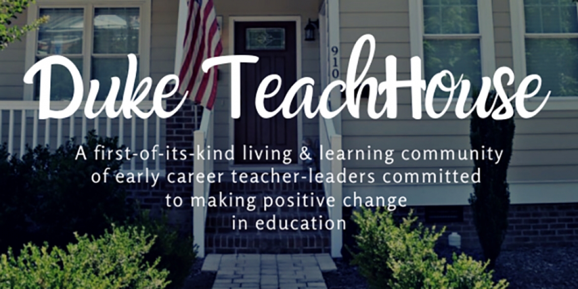 Duke TeachHouse: A first of its kind living & learning community of early career teacher-leaders committed to making positive change in education
